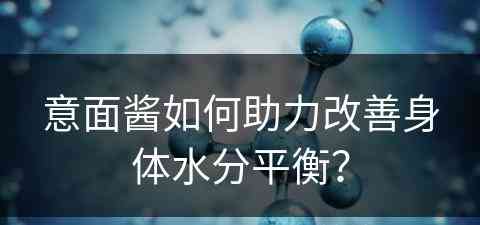 意面酱如何助力改善身体水分平衡？